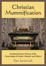 Christian Mummification: An Interpretative History of the Preservation of Saints, Martyrs and Others