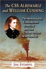 The CSS Albemarle and William Cushing: The Remarkable Confederate Ironclad and the Union Officer Who Sank It