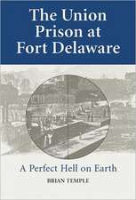 The Union Prison at Fort Delaware: A Perfect Hell on Earth