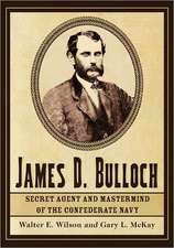 James D. Bulloch: Secret Agent and Mastermind of the Confederate Navy