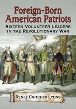 Foreign-Born American Patriots: Sixteen Volunteer Leaders in the Revolutionary War