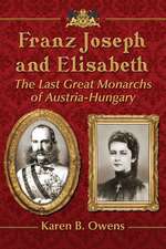 Franz Joseph and Elisabeth: The Last Great Monarchs of Austria-Hungary