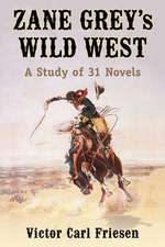 Zane Grey's Wild West: A Study of 31 Novels