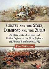 Custer and the Sioux, Durnford and the Zulus: Parallels in the American and British Defeats at the Little Bighorn (1876) and Isandlwana (1879)