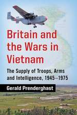 Britain and the Wars in Vietnam: The Supply of Troops, Arms and Intelligence, 1945-1975