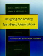 Designing and Leading Team–Based Organizations: A Workbook for Organizational Self–Design