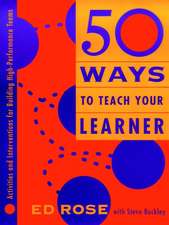 50 Ways to Teach Your Learner – Activities and Interventions for Building High–Performance Teams