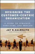 Designing the Customer–Centric Organization – A Guide to Strategy, Structure and Process