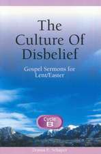 The Culture of Disbelief: Gospel Sermons for Lent/Easter, Cycle B