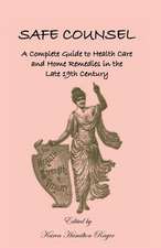 Safe Counsel: A Complete Guide to Health Care and Home Remedies in the Late 19th Century