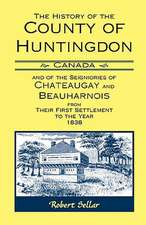 The History of the County of Huntingdon [Canada] and of the Seigniories of Chateaugay and Beauharnois from Their First Settlement to the Year 1838