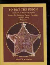 To Save the Union: Volunteers in the Civil War from Centerville, Hume and Granger Townships, Allegany County, New York