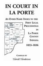 In Court in La Porte: An Every-Name Index to the First Legal Proceedings in La Porte County, Indiana, 1833-1836, Including Some Cases Heard