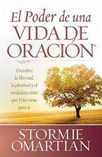 El Poder de una Vida de Oracion: Descubre la Libertad, la Plenitud y el Verdadero Exito Que Dios Tiene Para Ti