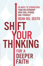 Shift Your Thinking for a Deeper Faith 99 Ways to Strengthen Your Relationship with God, Others, and Yourself