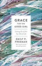 Grace for the Good Girl – Letting Go of the Try–Hard Life