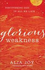 Glorious Weakness – Discovering God in All We Lack