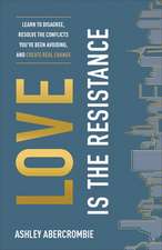 Love Is the Resistance – Learn to Disagree, Resolve the Conflicts You`ve Been Avoiding, and Create Real Change