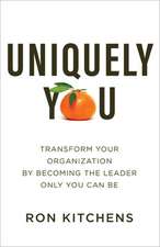 Uniquely You – Transform Your Organization by Becoming the Leader Only You Can Be