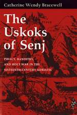 The Uskoks of Senj – Piracy, Banditry, and Holy War in the Sixteenth–Century Adriatic