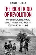 The Right Kind of Revolution – Modernization, Development, and U.S. Foreign Policy from the Cold War to the Present