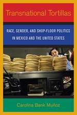 Transnational Tortillas – Race, Gender, and Shop–Floor Politics in Mexico and the United States