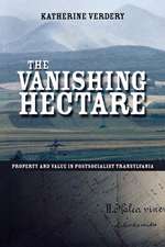 The Vanishing Hectare – Property and Value in Postsocialist Transylvania: Property and Value in Postsocialist Transylvania (Culture and Society After Socialism)