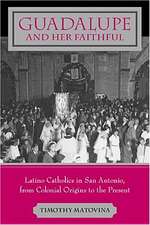 Guadalupe and Her Faithful – Latino Catholics in San Antonio, from Colonial Origins to the Present