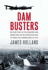 Dam Busters: The True Story of the Inventors and Airmen Who Led the Devastating Raid to Smash the German Dams in 1943