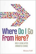 Where Do I Go from Here?: Bold Living After Unwanted Change