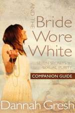 And the Bride Wore White Companion Guide: Seven Secrets to Sexual Purity