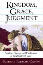 Kingdom, Grace, Judgment: Paradox, Outrage, and Vindication in the Parables of Jesus