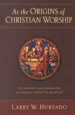 At the Origins of Christian Worship: The Context and Character of Earliest Christian Devotion