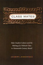 Class Mates: Male Student Culture and the Making of a Political Class in Nineteenth-Century Brazil