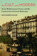 The Cult of the Modern: Trans-Mediterranean France and the Construction of French Modernity