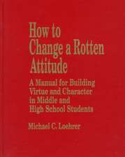 How to Change a Rotten Attitude: A Manual for Building Virtue and Character in Middle and High School Students