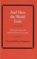 And Here the World Ends: The Life of an Argentine Village