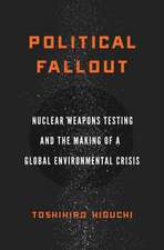 Political Fallout – Nuclear Weapons Testing and the Making of a Global Environmental Crisis