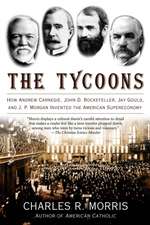 The Tycoons: How Andrew Carnegie, John D. Rockefeller, Jay Gould, and J. P. Morgan Invented the American Supereconomy