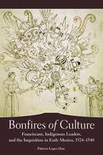 Bonfires of Culture: Franciscans, Indigenous Leaders, and the Inquisition in Early Mexico, 1524-1540