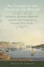 All Canada in the Hands of the British: General Jeffrey Amherst and the 1760 Campaign to Conquer New France