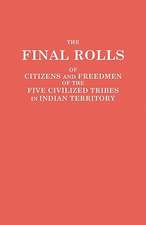 The Final Rolls of Citizens and Freedmen of the Five Civilized Tribes in Indian Territory. Prepared by the [Dawes] Commission and Commissioner to the: 1807-1877