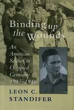 Binding Up the Wounds: An American Soldier in Occupied Germany, 1945--1946