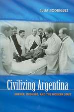 Civilizing Argentina: Science, Medicine, and the Modern State