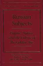 Russian Subjects: Empire, Nation, and the Culture of the Golden Age