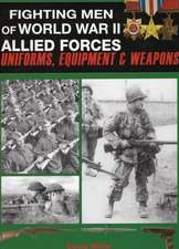 Fighting Men of World War II Allied Forces: Uniforms, Equipment and Weapons