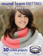 Round Loom Knitting in 10 Easy Lessons