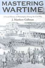 Mastering Wartime – A Social History of Philadelphia During the Civil War