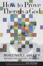 How to Prove There Is a God: Mortimer J. Adler's Writings and Thoughts about God