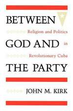 Between God and the Party: Religion and Politics in Revolutionary Cuba